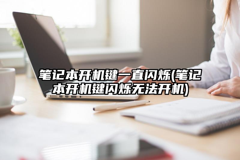 笔记本开机键一直闪烁(笔记本开机键闪烁无法开机)