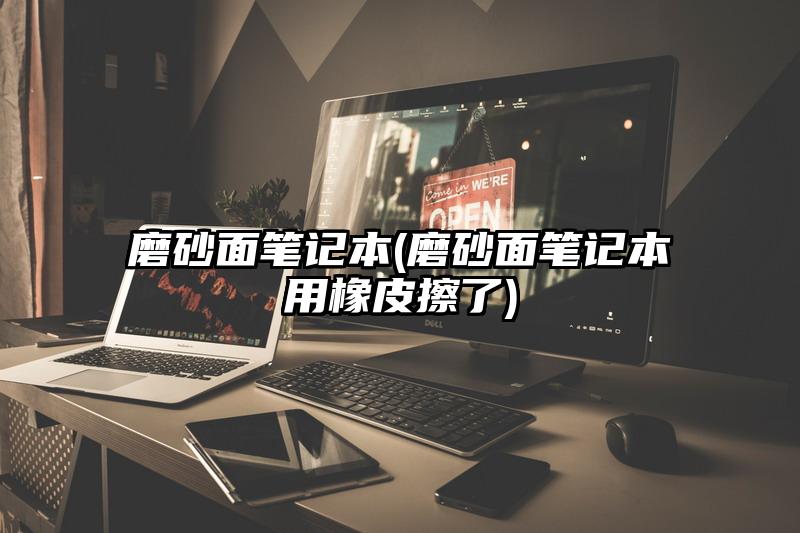 磨砂面笔记本(磨砂面笔记本用橡皮擦了)