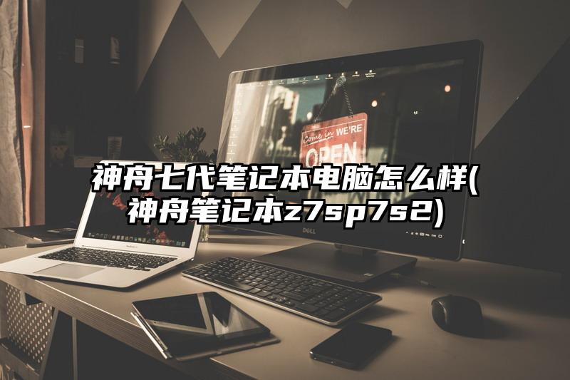 神舟七代笔记本电脑怎么样(神舟笔记本z7sp7s2)