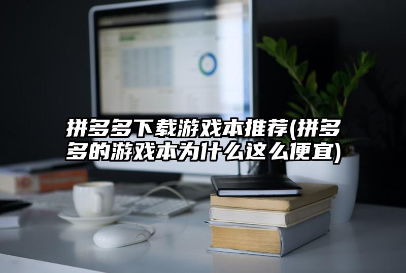 拼多多下载游戏本推荐(拼多多的游戏本为什么这么便宜)