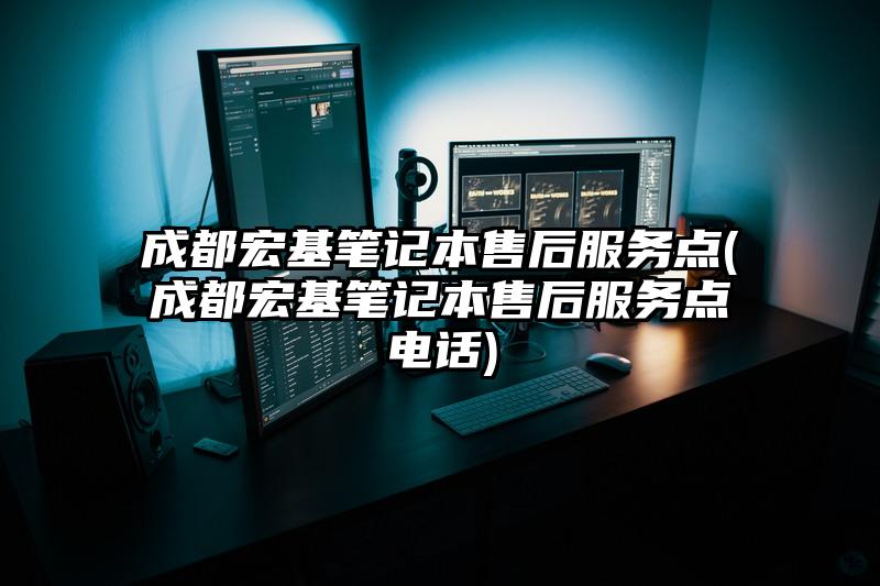 成都宏基笔记本售后服务点(成都宏基笔记本售后服务点电话)