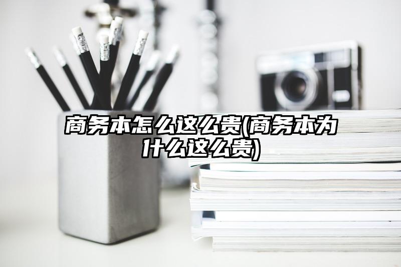 商务本怎么这么贵(商务本为什么这么贵)