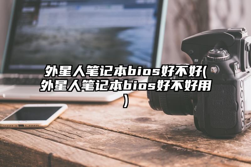 外星人笔记本bios好不好(外星人笔记本bios好不好用)