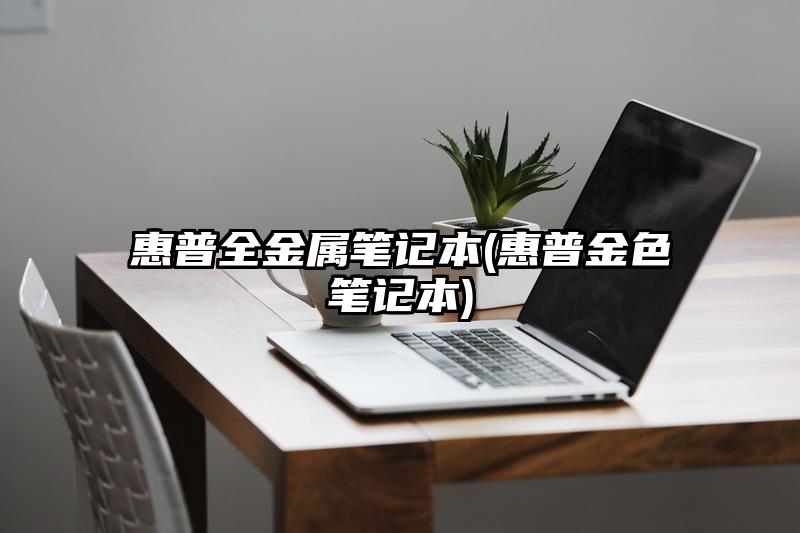 惠普全金属笔记本(惠普金色笔记本)