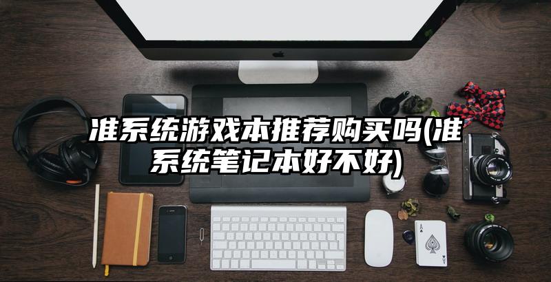 准系统游戏本推荐购买吗(准系统笔记本好不好)