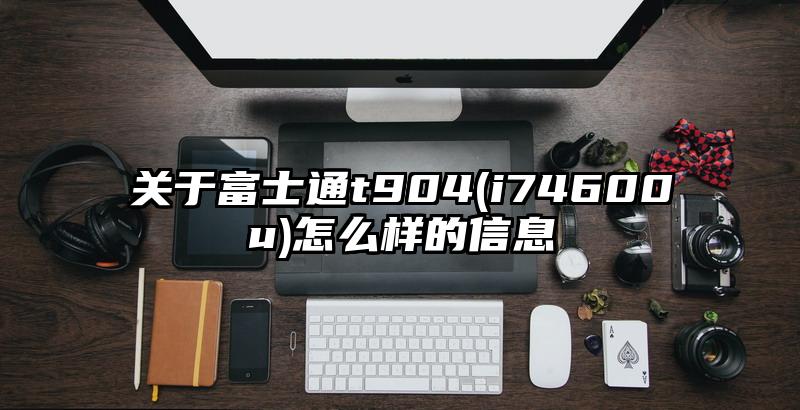 关于富士通t904(i74600u)怎么样的信息