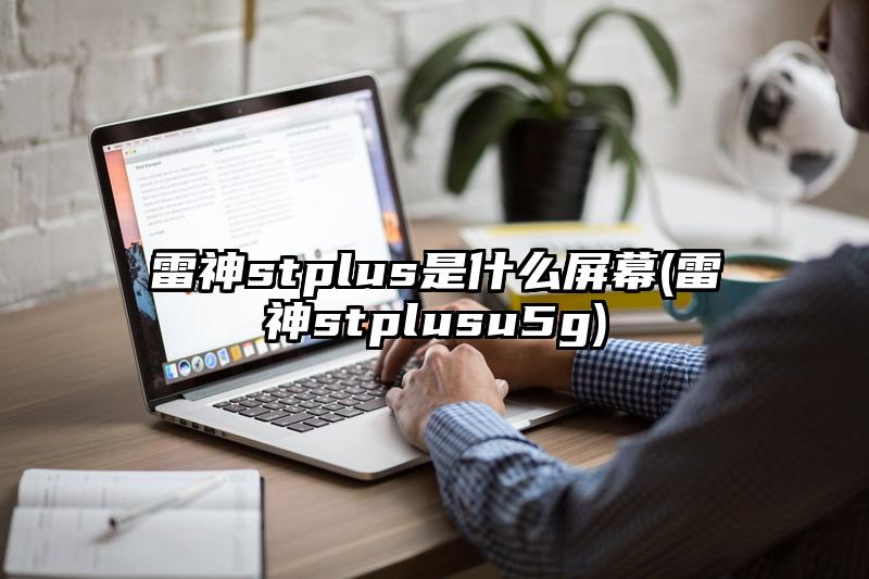 雷神stplus是什么屏幕(雷神stplusu5g)