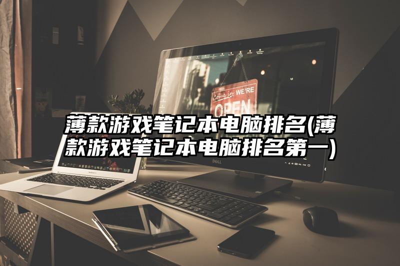 薄款游戏笔记本电脑排名(薄款游戏笔记本电脑排名第一)
