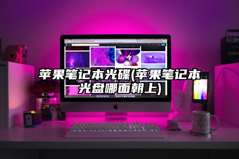 苹果笔记本光碟(苹果笔记本光盘哪面朝上)