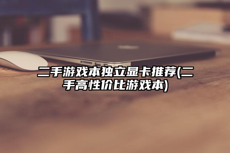 二手游戏本独立显卡推荐(二手高性价比游戏本)