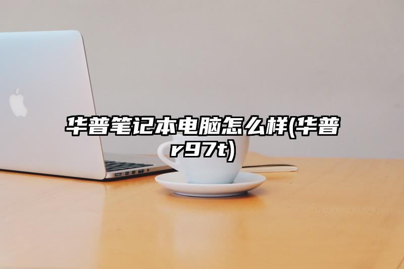 华普笔记本电脑怎么样(华普r97t)