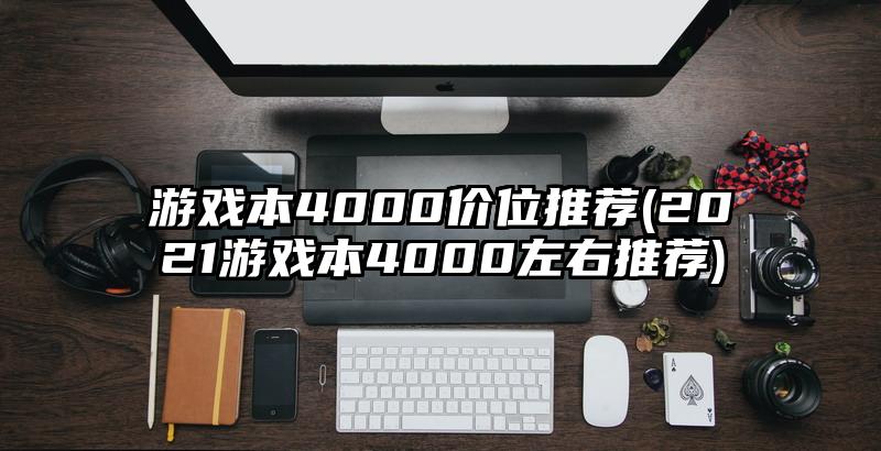 游戏本4000价位推荐(2021游戏本4000左右推荐)
