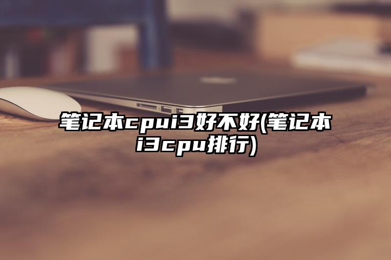 笔记本cpui3好不好(笔记本i3cpu排行)