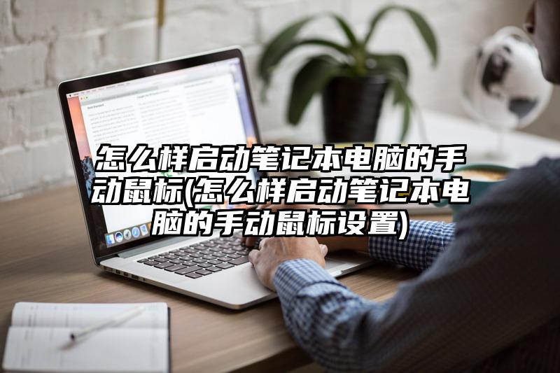 怎么样启动笔记本电脑的手动鼠标(怎么样启动笔记本电脑的手动鼠标设置)