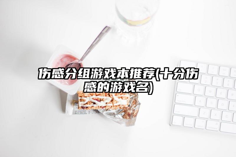 伤感分组游戏本推荐(十分伤感的游戏名)
