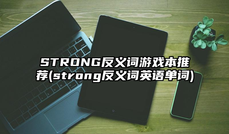STRONG反义词游戏本推荐(strong反义词英语单词)